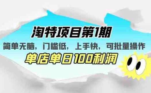 淘特项目第1期,简单无脑,门槛低,上手快,单店单日100利润 可批量操作(淘特项目第1期简单无脑,门槛低,上手快,单店单日100利润 可批量操作)