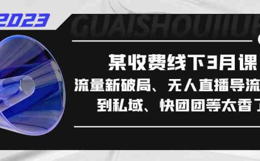 某收费线下3月课,流量新破局、无人直播导流20w到私域、快团团等太香了(深度解析流量运营新模式,助力企业实现快速增长)