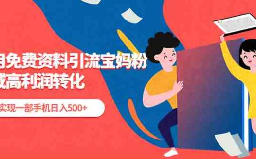利用免费资料引流宝妈粉,私域高利润转化,实现一部手机日入500+(免费资料引流宝妈粉,私域高利润转化的长期项目)