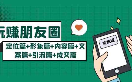 玩赚朋友圈月入10w的秘密:定位篇+形象篇+内容篇+文案篇+引流篇+成交篇(玩赚朋友圈的六大秘诀从定位到成交一站式全解析)