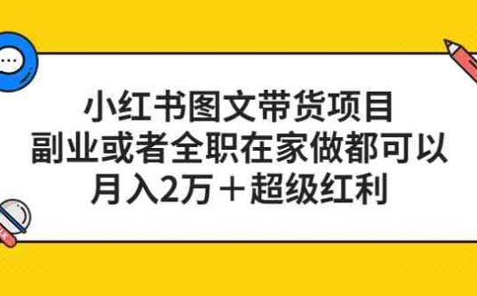 小红书图文带货项目，副业或者全职在家做都可以，月入2万＋超级红利(探索小红书图文带货项目，实现在家创业月入2万＋)