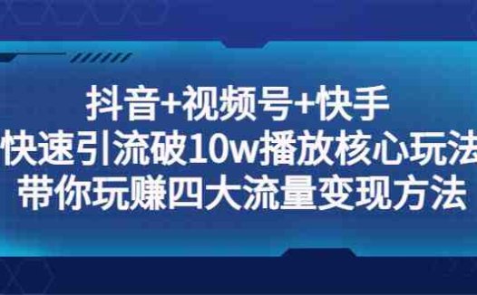 抖音+视频号+快手 快速引流破10w播放核心玩法:带你玩赚四大流量变现方法!(抖音+视频号+快手 流量变现攻略掌握核心玩法,轻松实现10万播放!)