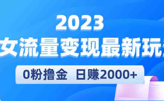 2023美女流量变现最新玩法,0粉撸金,日赚2000+,实测日引流300+(2023年全新美女流量变现项目,无需粉丝也能日赚2000+)