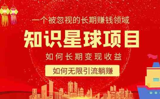 知识星球变现项目二合一:如何长期赚钱+暴力引流躺赚,一个被忽视的领域(探索知识星球一个被忽视的赚钱和引流利器)