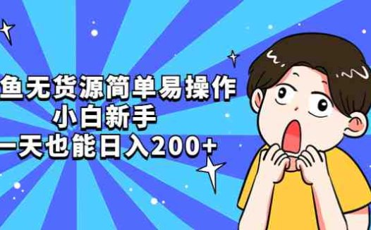 咸鱼无货源简单易操作,小白新手一天也能日入200+(闲鱼副业指南小白也能日入200+)