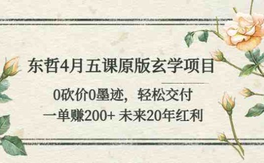 东哲4月五课原版玄学项目:0砍价0墨迹 轻松交付 一单赚200+未来20年红利(东哲4月五课原版玄学项目轻松交付,一单赚200+,未来20年红利在望)