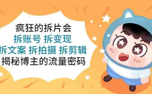 疯狂的拆片会:拆账号 拆变现 拆文案 拆拍摄 拆剪辑 揭秘博主的流量密码(揭秘博主流量密码疯狂的拆片会课程解析)