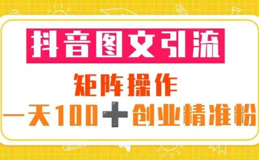 抖音图文引流 矩阵操作 一天100+创业精准粉(5节视频课+素材模板)(“抖音图文引流一天100+创业精准粉的秘诀”)