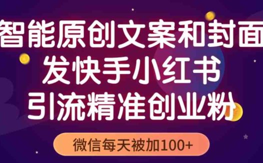 智能原创封面和创业文案，快手小红书引流精准创业粉，微信每天被加100+(利用智能工具优化创业文案，实现快手小红书精准引流)