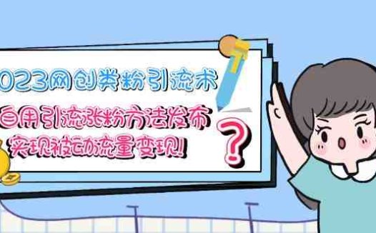 2023网创类粉引流术,自用引流涨粉方法发布,实现被动流量变现!(2023年网创类粉引流术揭秘如何实现被动流量变现?)