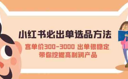 小红书必出单选品方法：客单价300-3000 出单很稳定 带你挖掘高利润产品(“小红书销售策略揭秘如何稳定出单并挖掘高利润产品”)