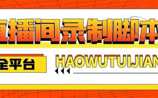 自媒体必备-全平台直播间录制脚本,实时录制高清视频自动下载【脚本+教程】(自媒体必备-全平台直播间录制脚本,实时录制高清视频自动下载)