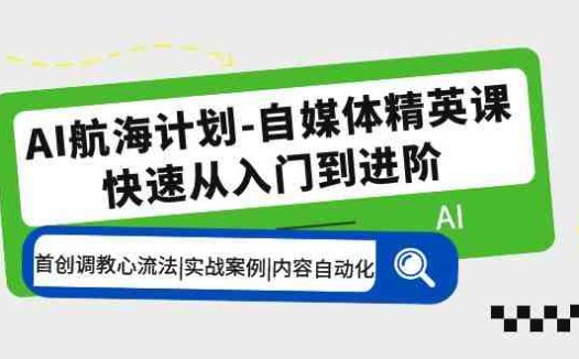 AI航海计划-自媒体精英课 入门到进阶 首创调教心流法|实战案例|内容自动化(探索AI航海计划从入门到进阶的自媒体精英课程)