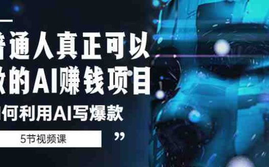 普通人真正可以做的AI赚钱项目-如何利用AI写爆款(5节视频课)(掌握AI写作技巧,开启赚钱新篇章)