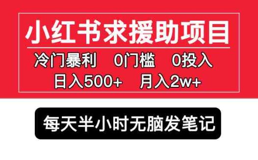 小红书求援助项目，冷门但暴利 0门槛无脑发笔记 日入500+月入2w 可多号操作(揭秘小红书上的冷门暴利项目0门槛无脑发笔记，日入500+月入2w)