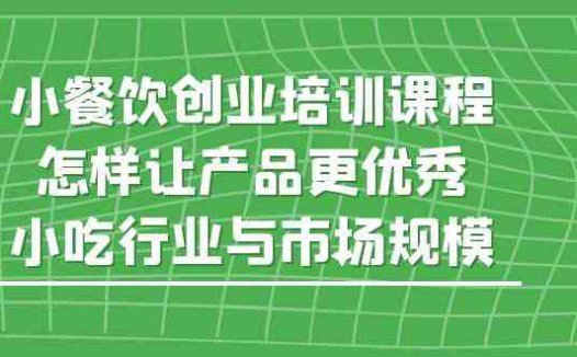 小餐饮创业培训课程，怎样让产品更优秀，小吃行业与市场规模(深度解析小餐饮创业之路从市场洞察到产品优化)