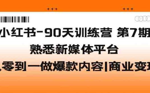 小红书-90天训练营-第7期,熟悉新媒体平台|从零到一做爆款内容|商业变现(小红书90天训练营第7期从零到一打造爆款内容,实现商业变现)