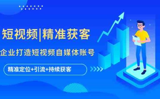 短视频|精准获客 为企业打造短视频自媒体账号 (精准定位+引流+持续获客)(“掌握短视频营销秘诀,助力企业精准获客”)