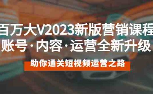 百万大V2023新版营销课 账号·内容·运营全新升级 通关短视频运营之路(全面解析短视频运营之道,助你成为百万大V)
