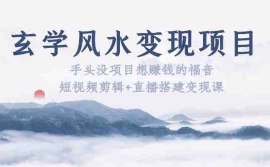 玄学风水变现项目：手头没项目想赚钱的福音（短视频剪辑+直播搭建变现课）(探索玄学风水变现之路，助您轻松赚钱！)