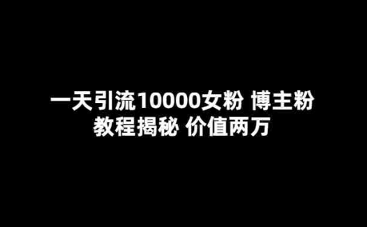 一天引流10000女粉，博主粉教程揭秘（价值两万）(揭秘博主粉教程的实操效果)