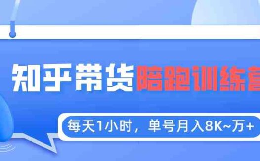 每天1小时，单号稳定月入8K~1万+【知乎好物推荐】陪跑训练营（详细教程）(“从0到1知乎好物推荐陪跑训练营揭秘”)