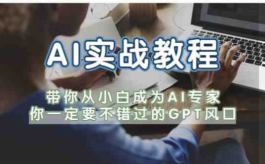AI实战教程,带你从小白成为AI专家,你一定要不错过的G-P-T风口