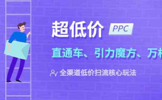 2023超低价·ppc—“直通车、引力魔方、万相台”全渠道·低价扫流核心玩法(探索2023年全渠道低价扫流核心玩法，提升店铺盈利能力)