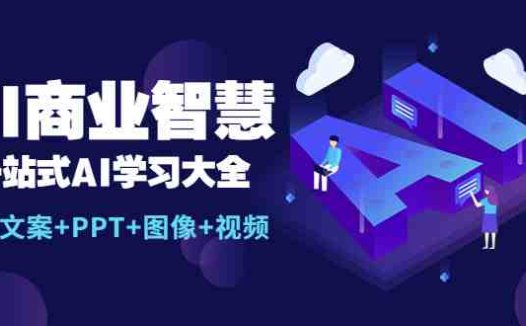 AI商业智慧:一站式AI学习大全【AI+文案+PPT+图像+视频】(探索AI在各行业应用的一站式学习指南)