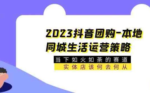 2023抖音团购-本地同城生活运营策略 当下如火如荼的赛道·实体店该何去何从(深入解析抖音团购运营策略为实体店开辟新赛道)