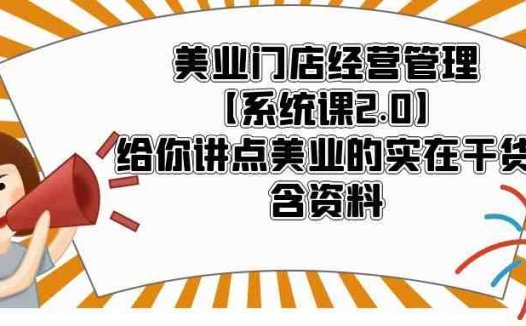美业门店经营管理【系统课2.0】给你讲点美业的实在干货，含资料(美业门店经营管理全攻略从开店到战略规划的实战指南)