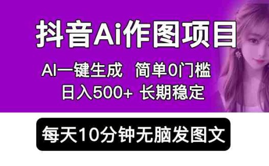 抖音Ai作图项目 Ai手机app一键生成图片 0门槛 每天10分钟发图文 日入500+(探索抖音AI作图项目轻松赚钱,实现日入500+)