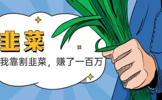 我靠割韭菜 赚了一百万(“我靠割韭菜赚了一百万”一位互联网创业者的经验分享与建议)