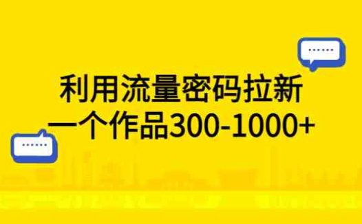 利用流量密码拉新，一个作品300-1000+
