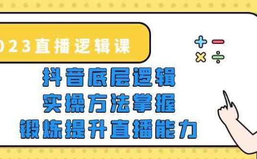 2023直播·逻辑课，抖音底层逻辑+实操方法掌握，锻炼提升直播能力(掌握抖音底层逻辑与实操方法，助力直播创业成功)