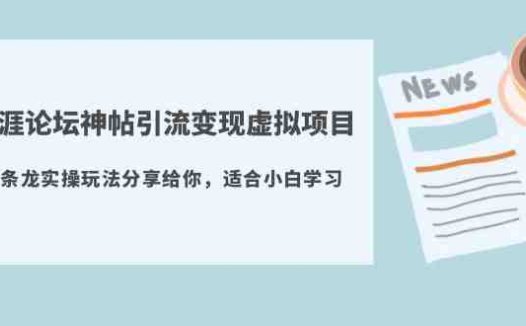 天涯论坛神帖引流变现虚拟项目,一条龙实操玩法分享给你(教程+资源)(探索天涯论坛神帖引流变现虚拟项目的实操策略与收益分析)