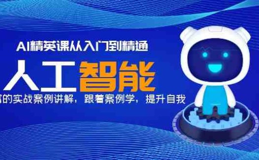 AI精英课从入门到精通,丰富的实战案例讲解,跟着案例学,提升自我!(AI精英课从入门到精通的实战案例讲解)