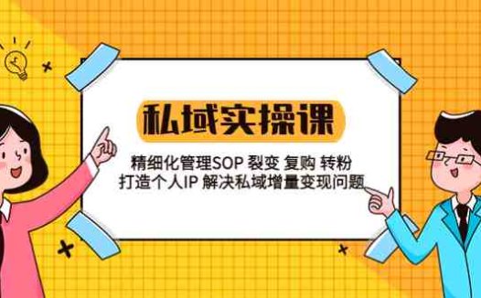 私域实战课程：精细化管理SOP 裂变 复购 转粉 打造个人IP 私域增量变现问题(私域实战课程助力实体店与电商老板实现精细化管理与增量变现)
