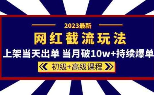 2023网红·同款截流玩法【初级+高级课程】上架当天出单 当月破10w+持续爆单(揭秘2023年新的电商运营策略“网红同款截流玩法”)