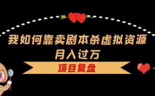 我如何靠卖剧本杀虚拟资源月入过万，复盘资料+引流+如何变现+案例(揭秘剧本杀虚拟资源销售的赚钱之道)