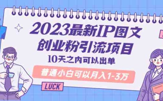 2023最新IP图文创业粉引流项目，10天之内可以出单 普通小白可以月入1-3万(“2023最新IP图文创业粉引流项目10天实操，小白月入1-3万”)