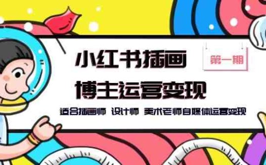 小红书插画博主运营变现-第1期,适合插画师 设计师 美术老师自媒体运营变现(小红书插画博主运营变现-第1期找准定位与打造爆款内容)