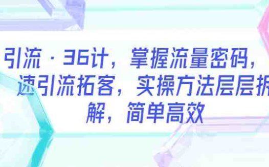 引流·36计，掌握流量密码，快速引流拓客，实操方法层层拆解，简单高效(“掌握流量密码，快速引流拓客——36计实操方法详解”)