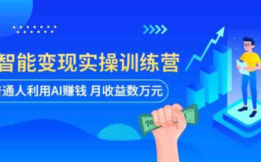 AI智能变现实操训练营:普通人利用AI赚钱 月收益数万元(全套课程+文档)