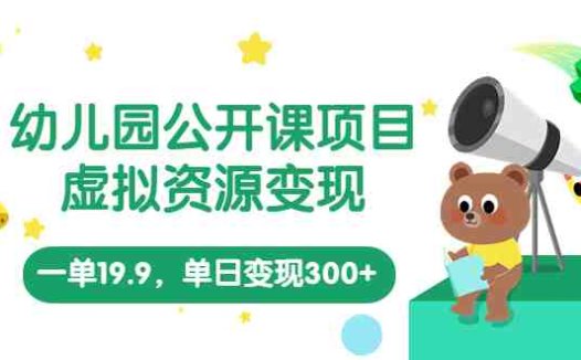 幼儿园公开课项目,虚拟资源变现,一单19.9,单日变现300+(教程+资料)(《幼儿园公开课项目,虚拟资源变现,一单19.9,单日变现300+》面向幼师的长期盈利项目)
