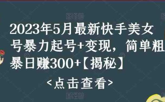 快手暴力起号+变现2023五月最新玩法，简单粗暴 日入300+(快手暴力起号与变现2023年五月最新攻略)