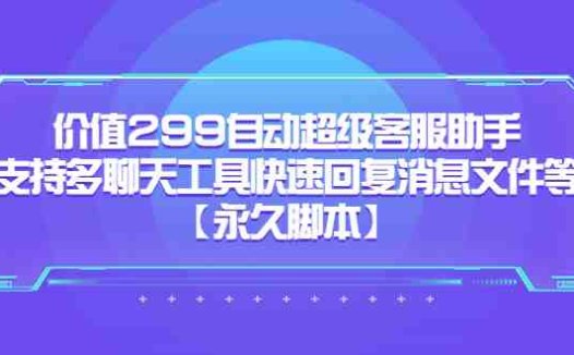 价值299自动超级客服助手，支持多聊天工具快速回复消息文件等【永久脚本】(掌握自动超级客服助手，提升客服效率)