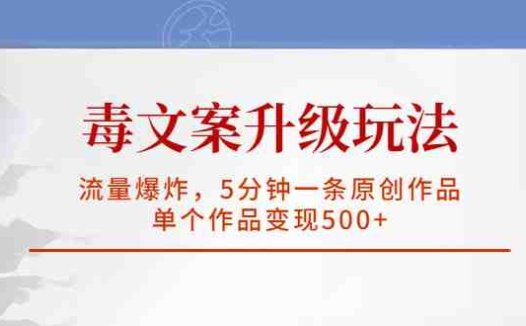 毒文案升级玩法，流量爆炸，5分钟一条原创作品，单个作品变现500+(探索《毒文案升级玩法，流量爆炸，5分钟一条原创作品，单个作品变现500+》项目的无限可能)