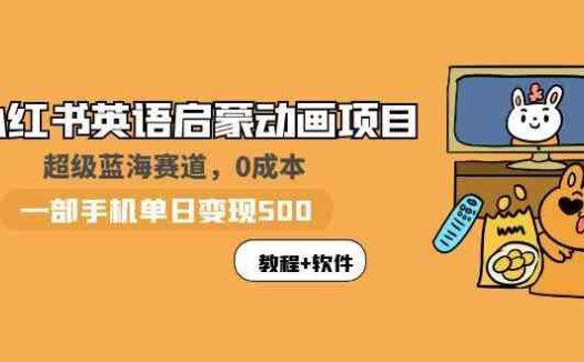 小红书英语启蒙动画项目：蓝海赛道 0成本，一部手机日入500+（教程+资源）(《小红书英语启蒙动画项目蓝海赛道，一部手机日入500+》)
