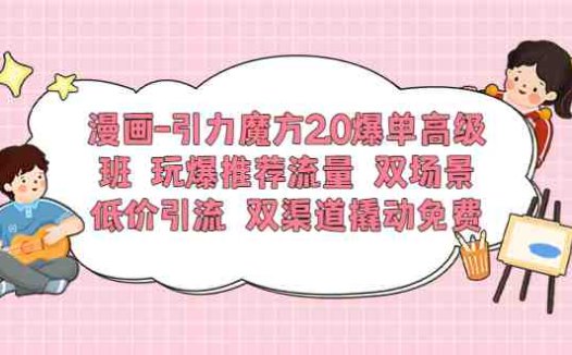 漫画-引力魔方2.0爆单高级班 玩爆推荐流量 双场景低价引流 双渠道撬动免费(漫画-引力魔方2.0爆单高级班五天实操教学，助您玩转推荐流量与裂变爆单)